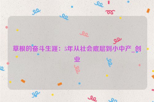 草根的奋斗生涯：5年从社会底层到小中产_创业