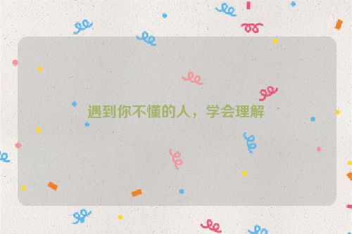 遇到你不懂的人，学会理解