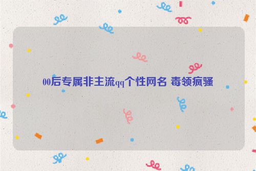 00后专属非主流qq个性网名 毒领疯骚