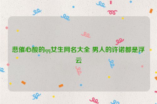悲催心酸的qq女生网名大全 男人的许诺都是浮云
