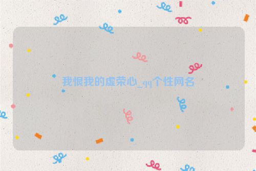 我恨我的虚荣心_qq个性网名