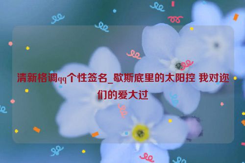 清新格调qq个性签名_歇斯底里的太阳控 我对迩们的爱大过