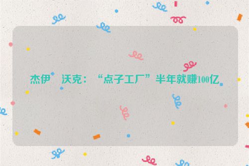 杰伊・沃克：“点子工厂”半年就赚100亿