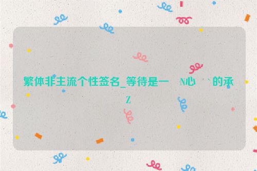 繁体非主流个性签名_等待是一�N心�`的承�Z