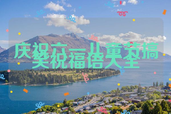 庆祝六一儿童节搞笑祝福语大全
