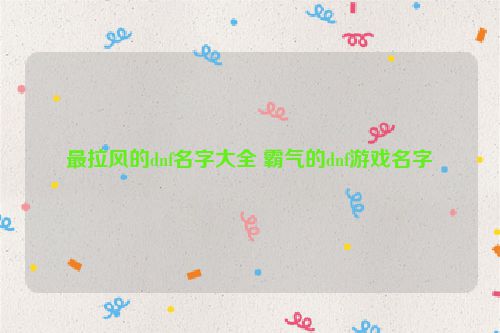 最拉风的dnf名字大全 霸气的dnf游戏名字