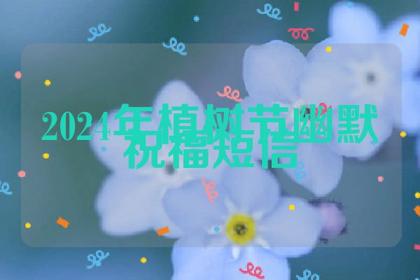 2024年植树节幽默祝福短信