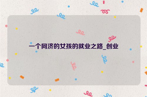 一个同济的女孩的就业之路_创业