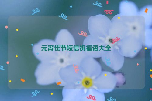 元宵佳节短信祝福语大全