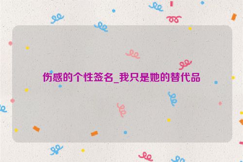 伤感的个性签名_我只是她的替代品