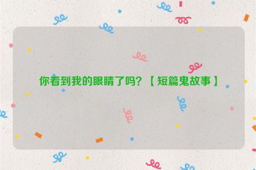 你看到我的眼睛了吗？【短篇鬼故事】