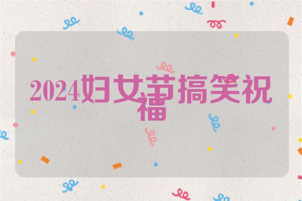 2024妇女节搞笑祝福