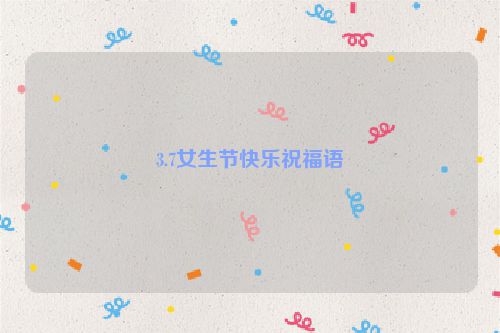 3.7女生节快乐祝福语
