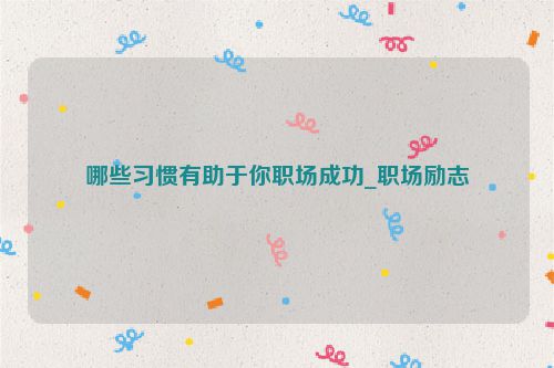 哪些习惯有助于你职场成功_职场励志