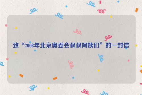 致“2008年北京奥委会叔叔阿姨们”的一封信