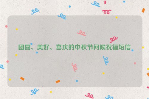 团圆、美好、喜庆的中秋节问候祝福短信