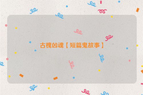 古槐凶魂【短篇鬼故事】