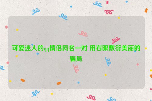 可爱迷人的qq情侣网名一对 用右眼敷衍美丽的骗局