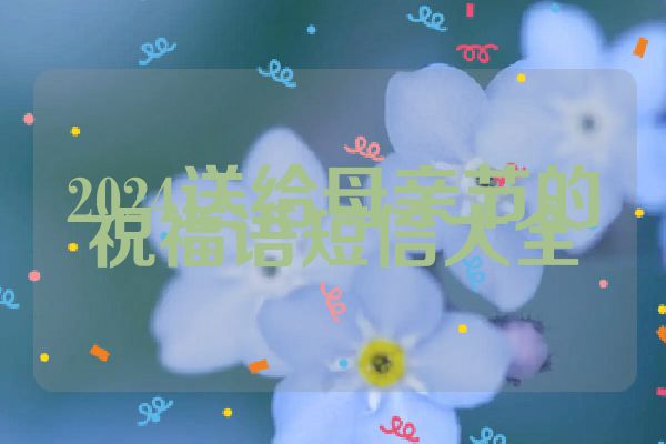 2024送给母亲节的祝福语短信大全