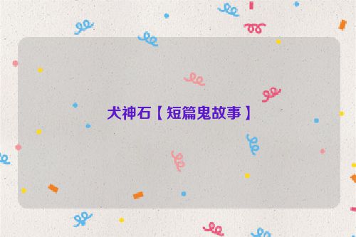 犬神石【短篇鬼故事】