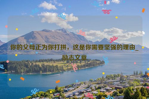 你的父母正为你打拼，这是你需要坚强的理由_励志文章