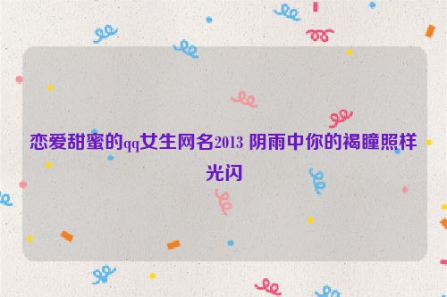 恋爱甜蜜的qq女生网名2013 阴雨中你的褐瞳照样光闪