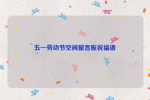 五一劳动节空间留言板祝福语