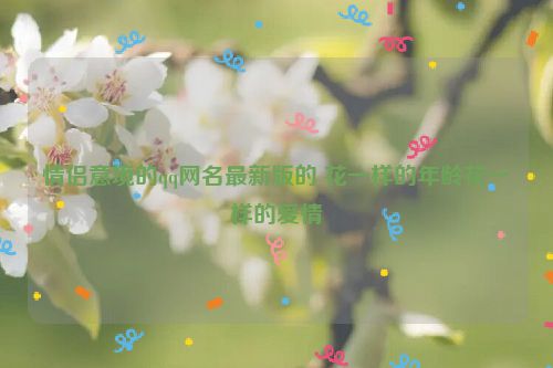 情侣意境的qq网名最新版的 花一样的年龄花一样的爱情