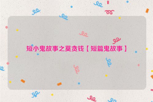 短小鬼故事之莫贪钱【短篇鬼故事】