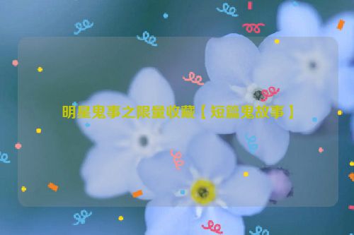 明星鬼事之限量收藏【短篇鬼故事】