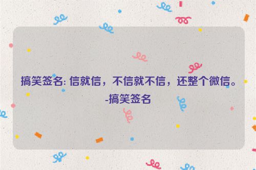 搞笑签名: 信就信，不信就不信，还整个微信。-搞笑签名