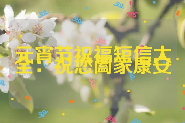 元宵节祝福短信大全：祝您阖家康安