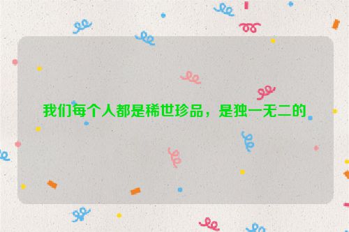 我们每个人都是稀世珍品，是独一无二的