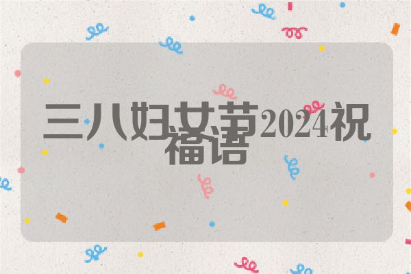 三八妇女节2024祝福语
