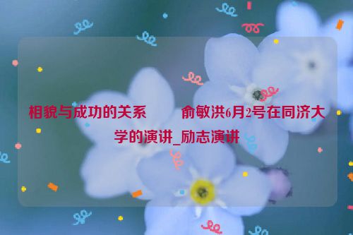相貌与成功的关系 ――俞敏洪6月2号在同济大学的演讲_励志演讲