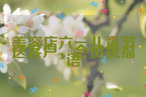 美容店六一儿童节送客户，会员祝福语