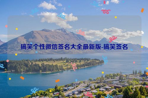 搞笑个性微信签名大全最新版-搞笑签名