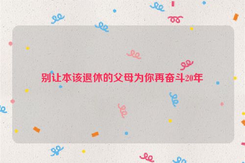别让本该退休的父母为你再奋斗20年