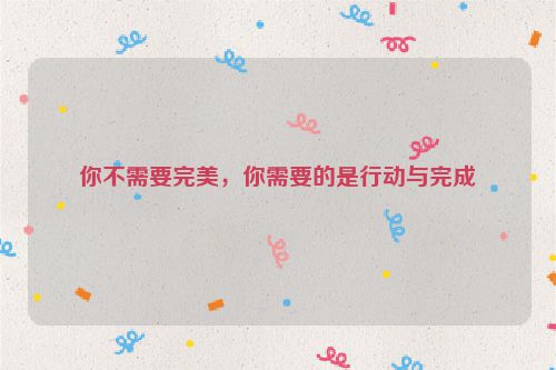 你不需要完美，你需要的是行动与完成