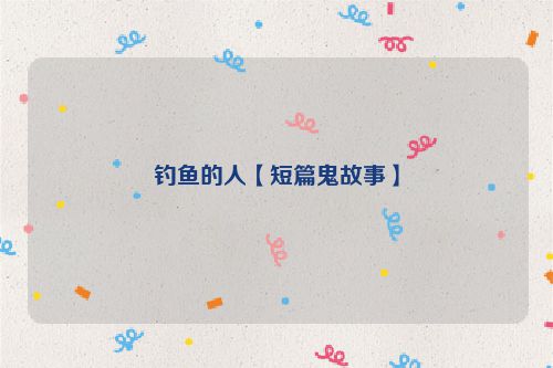 钓鱼的人【短篇鬼故事】