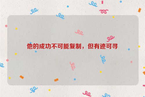 他的成功不可能复制，但有迹可寻
