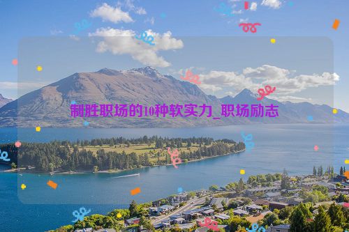 制胜职场的10种软实力_职场励志