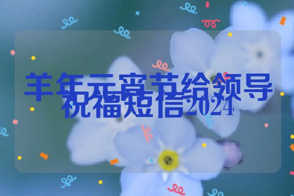 羊年元宵节给领导祝福短信2024