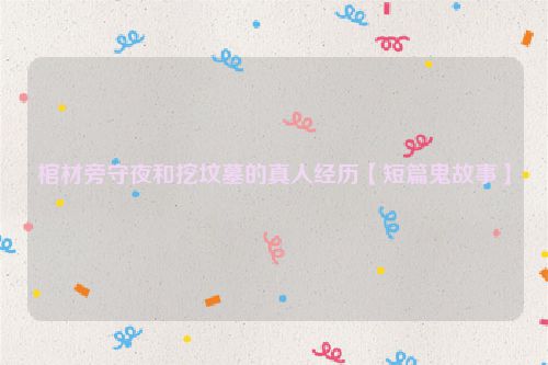 棺材旁守夜和挖坟墓的真人经历【短篇鬼故事】