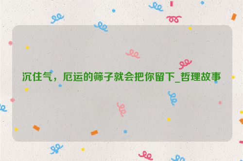 沉住气，厄运的筛子就会把你留下_哲理故事