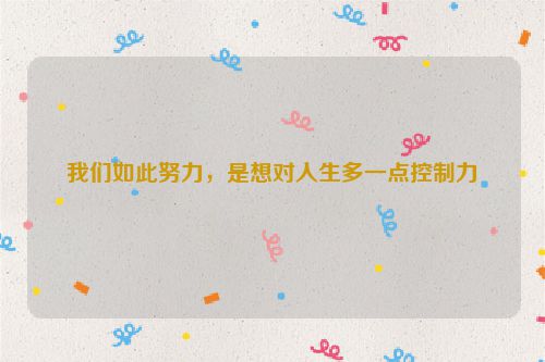 我们如此努力，是想对人生多一点控制力