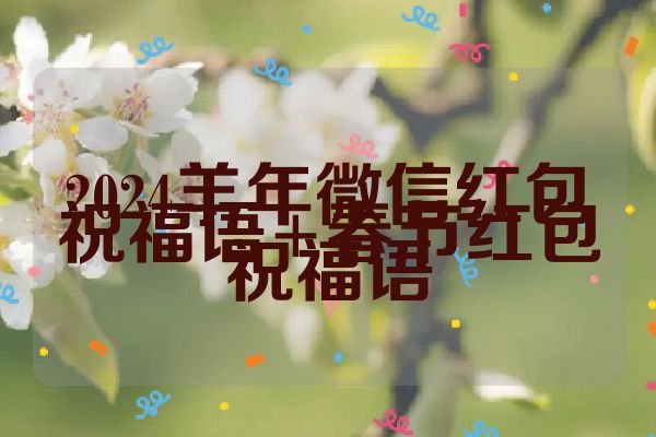 2024羊年微信红包祝福语+春节红包祝福语