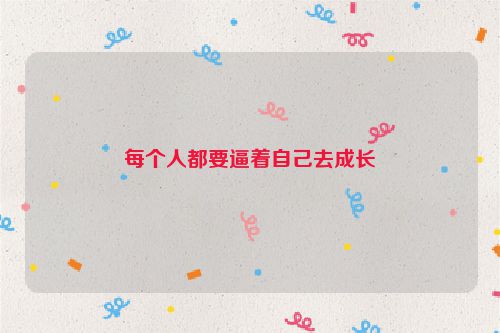 每个人都要逼着自己去成长
