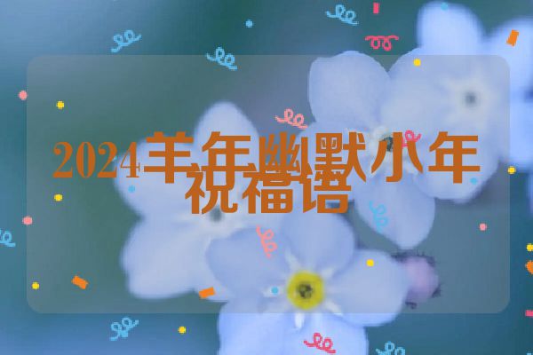 2024羊年幽默小年祝福语