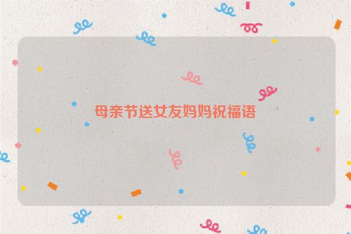 母亲节送女友妈妈祝福语